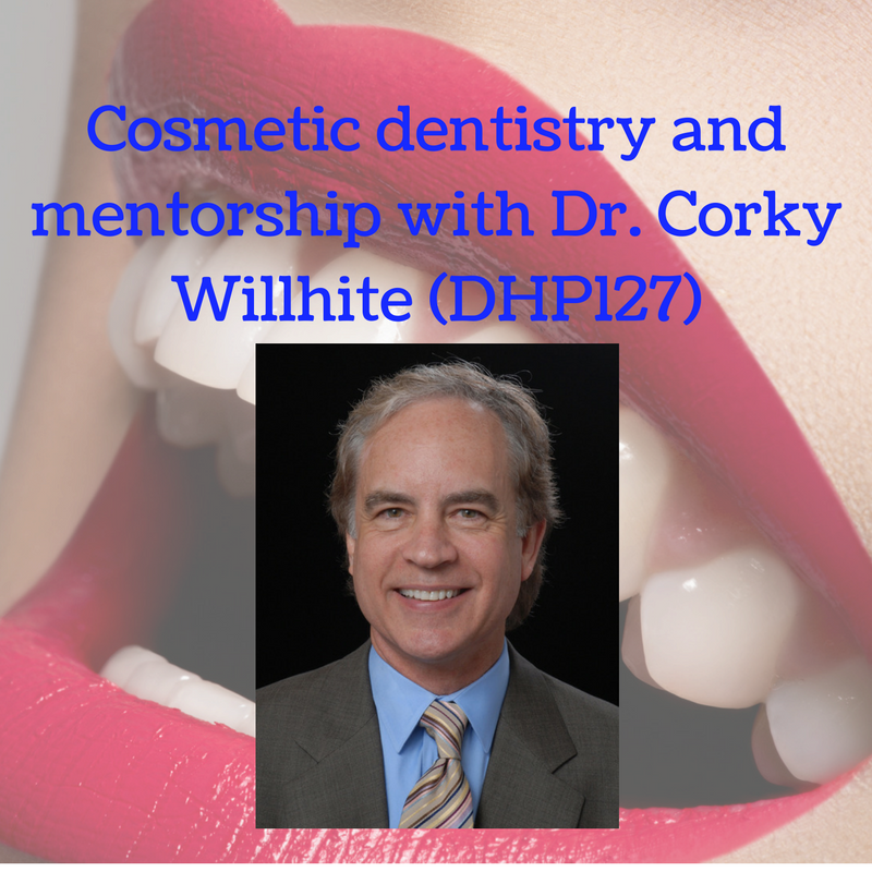 Cosmetic dentistry and mentorship with Dr. Corky Willhite (DHP127)